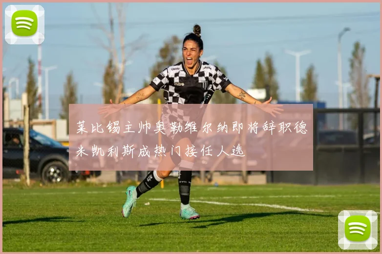 莱比锡主帅奥勒维尔纳即将辞职德米凯利斯成热门接任人选