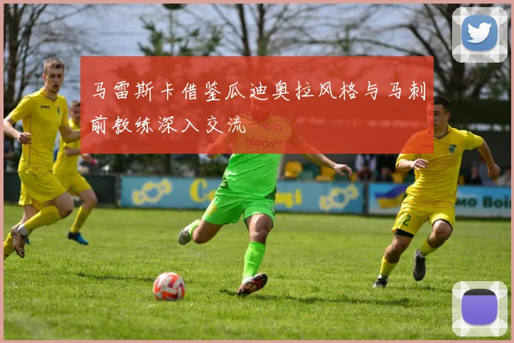 马雷斯卡借鉴瓜迪奥拉风格与马刺前教练深入交流
