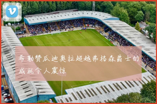 希勒赞瓜迪奥拉超越弗格森爵士的成就令人震惊