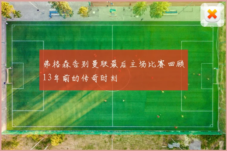 弗格森告别曼联最后主场比赛回顾13年前的传奇时刻
