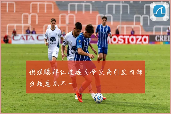 德媒曝拜仁追逐戈登交易引发内部分歧意见不一