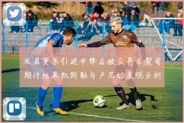 浓眉要求引进中锋后被交易东契奇期待结果凯斯勒与卢尼的表现分析