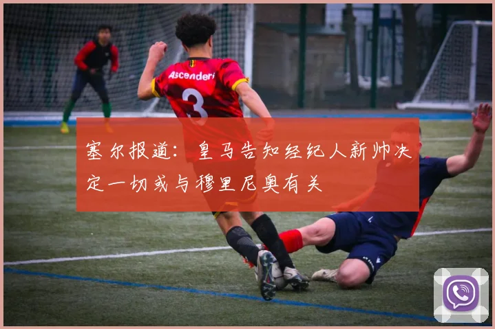 塞尔报道：皇马告知经纪人新帅决定一切或与穆里尼奥有关