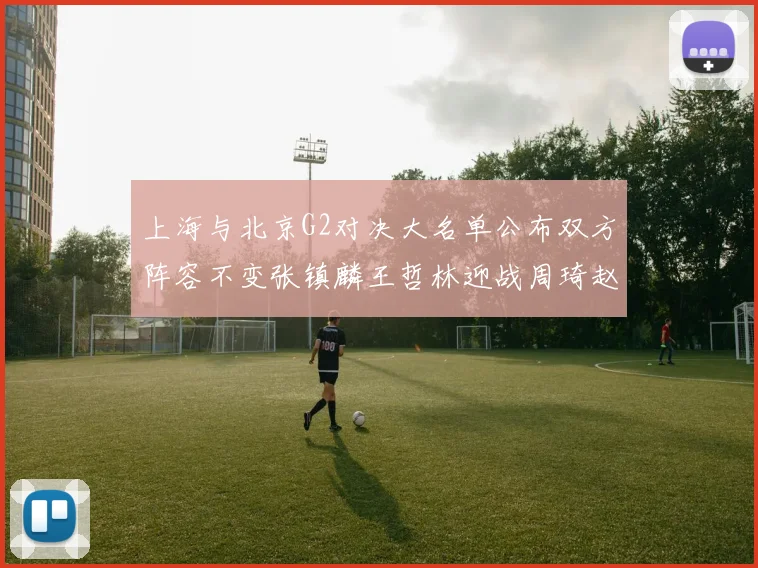 上海与北京G2对决大名单公布双方阵容不变张镇麟王哲林迎战周琦赵睿
