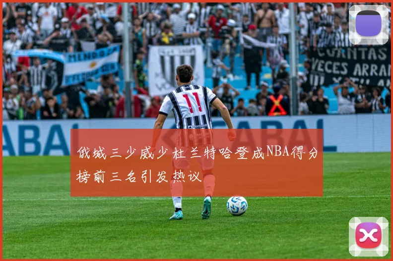 俄城三少威少杜兰特哈登成NBA得分榜前三名引发热议