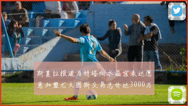 斯基拉报道马特塔向水晶宫表达愿意加盟尤文图斯交易总价达3000万欧元