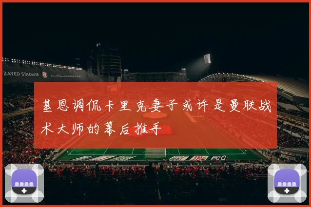 基恩调侃卡里克妻子或许是曼联战术大师的幕后推手
