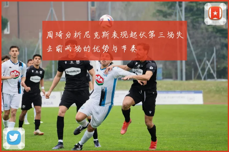周琦分析尼克斯表现起伏第三场失去前两场的优势与节奏