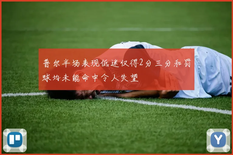 普尔半场表现低迷仅得2分三分和罚球均未能命中令人失望
